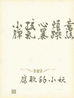 小孩心烦意乱,脾气暴躁焦虑是怎么回事