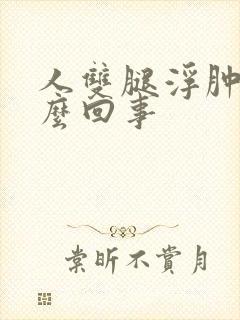 人双腿浮肿是怎么回事