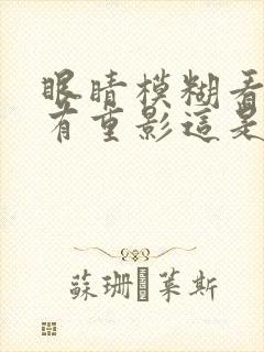 眼睛模糊看东西有重影这是怎么回事