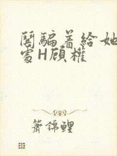哄骗着给她破了处H顾权