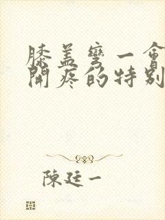 膝盖弯一会再伸开疼的特别厉害