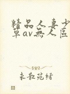 精品人妻少妇嫩草av无人区