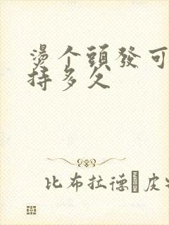 烫个头发可以维持多久
