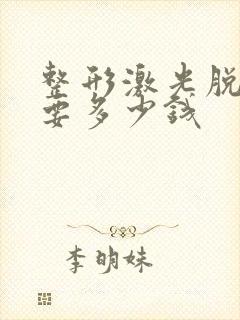 整形激光脱毛需要多少钱