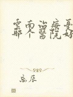 云南治疗忧郁症哪个医院好