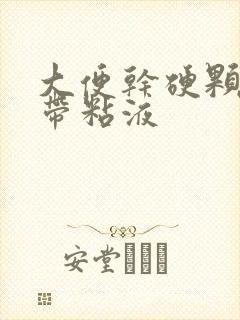 大便干硬颗粒状带粘液