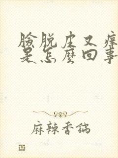 脸脱皮又痒发红是怎么回事