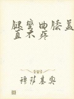 腿弯曲膝盖疼伸直不疼