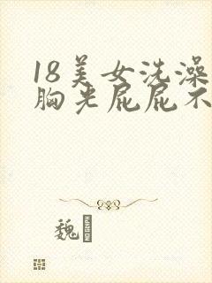 18美女洗澡光胸光屁屁不遮挡