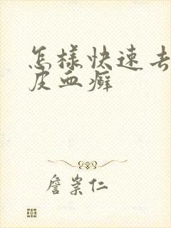怎样快速去除牛皮血癣
