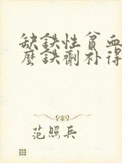 缺铁性贫血吃什么铁剂补得快
