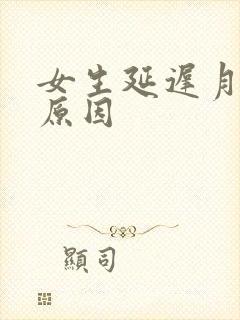 女生延迟月经的原因