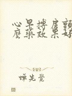 心早搏房颤吃什么药效果好