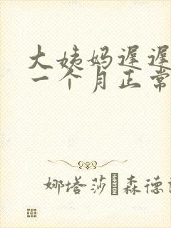 大姨妈迟迟不来一个月正常吗