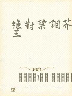 绝对禁锢芥末三三