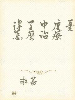 得了中度忧郁症怎么治疗