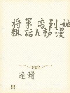 将军脔到她哭h粗话h动漫