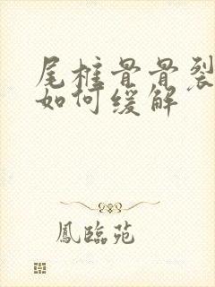 尾椎骨骨裂疼痛如何缓解