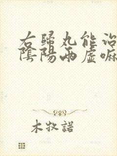 右归丸能治疗肾阴阳两虚嘛