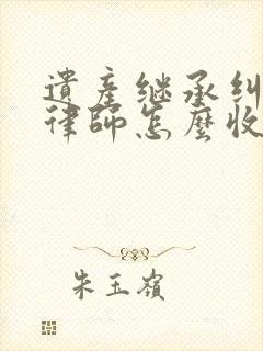 遗产继承纠纷案律师怎么收费