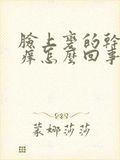 脸上变的干燥红痒怎么回事