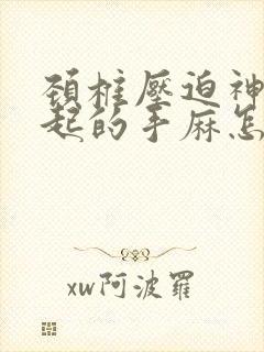 颈椎压迫神经引起的手麻怎么治疗