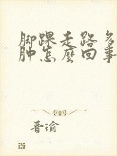 脚踝走路多了就肿怎么回事
