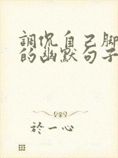 调侃自己脚受伤的幽默句子