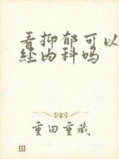 看抑郁可以挂神经内科吗