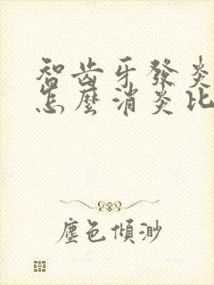 智齿牙发炎肿疼怎么消炎比较快?