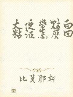 大便带点白色的粘液怎么回事