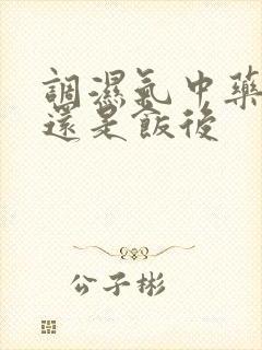 调湿气中药饭前还是饭后