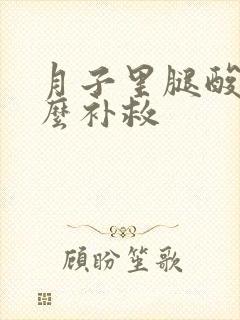 月子里腿酸痛怎么补救