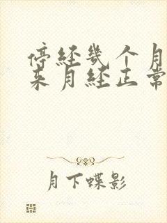停经几个月后又来月经正常吗