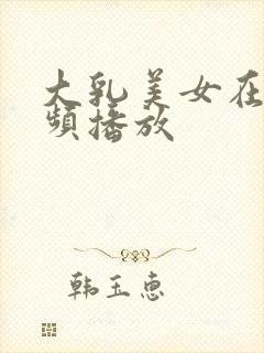 大乳美女在线视频播放