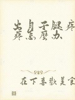 出月子腿疼膝盖疼怎么办