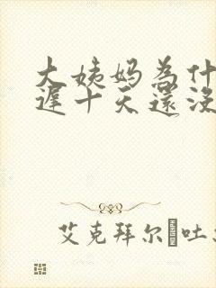 大姨妈为什么推迟十天还没来