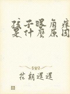 孩子眼角痒痒的是什么原因