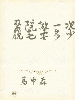 医院做一次激光脱毛要多少钱