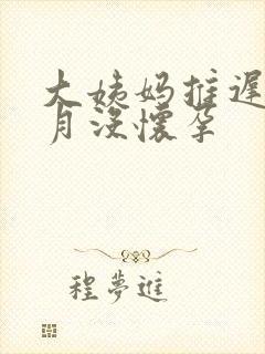 大姨妈推迟半个月没怀孕