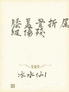 膝盖骨折属于几级伤残