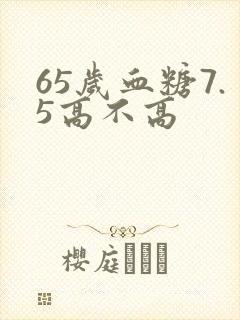 65岁血糖7.5高不高