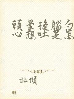 头晕后脑勺疼恶心想吐是怎么回事