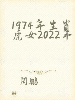 1974年生肖虎女2022年运势大全