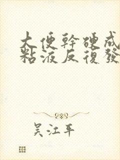 大便干硬成粒带粘液反复发作怎么回事