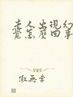老人出现幻听幻觉怎么回事