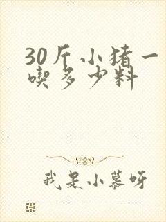 30斤小猪一天吃多少料