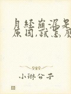月经崩漏是什么原因,该怎么办?