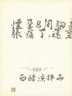 怀孕8周胸部不胀痛了,还变软了