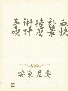 手术后补血补气吃什么最快最好